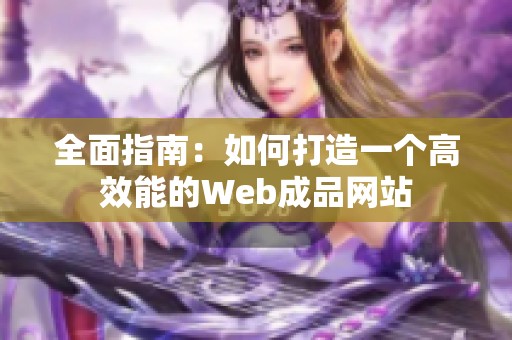全面指南：如何打造一个高效能的Web成品网站