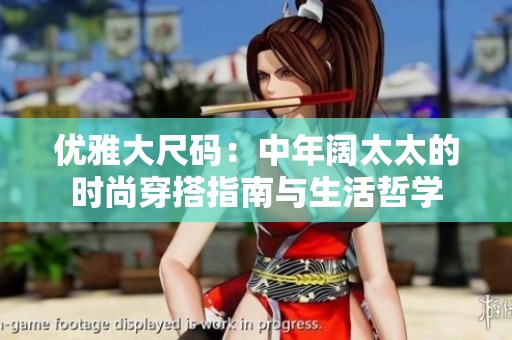 优雅大尺码：中年阔太太的时尚穿搭指南与生活哲学