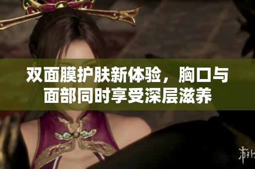 双面膜护肤新体验，胸口与面部同时享受深层滋养
