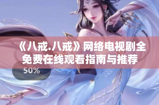《八戒.八戒》网络电视剧全免费在线观看指南与推荐