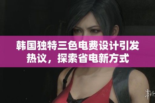 韩国独特三色电费设计引发热议，探索省电新方式