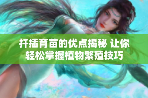 扦插育苗的优点揭秘 让你轻松掌握植物繁殖技巧