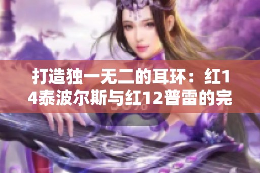 打造独一无二的耳环：红14泰波尔斯与红12普雷的完美结合