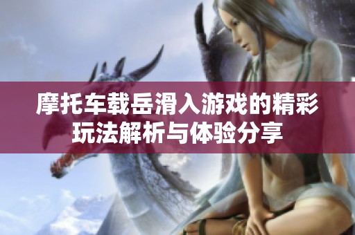 摩托车载岳滑入游戏的精彩玩法解析与体验分享