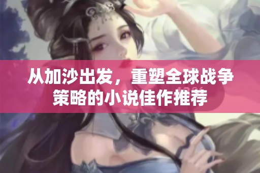 从加沙出发，重塑全球战争策略的小说佳作推荐