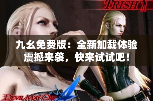 九幺免费版：全新加载体验震撼来袭，快来试试吧！