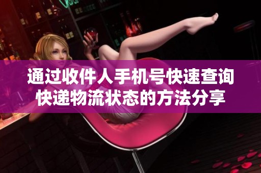 通过收件人手机号快速查询快递物流状态的方法分享