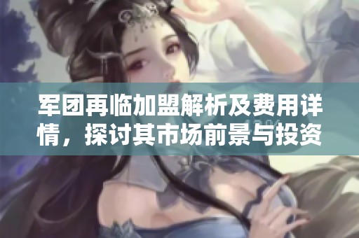 军团再临加盟解析及费用详情，探讨其市场前景与投资价值