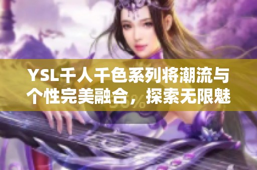 YSL千人千色系列将潮流与个性完美融合，探索无限魅力