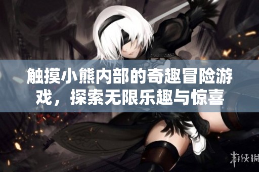 触摸小熊内部的奇趣冒险游戏，探索无限乐趣与惊喜