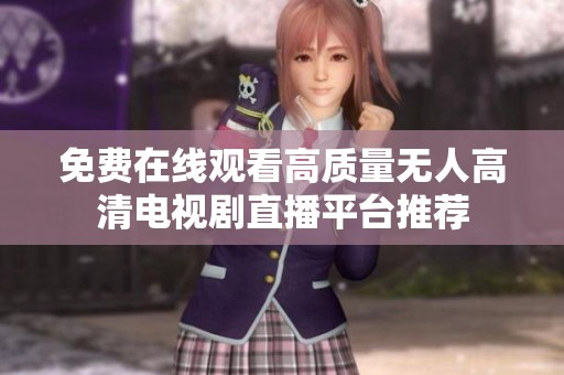 免费在线观看高质量无人高清电视剧直播平台推荐