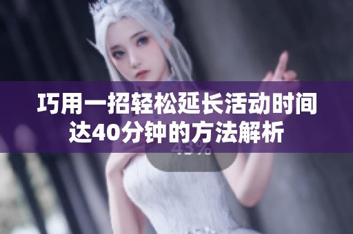 巧用一招轻松延长活动时间达40分钟的方法解析
