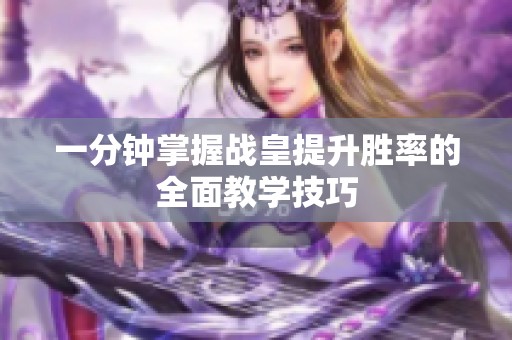一分钟掌握战皇提升胜率的全面教学技巧