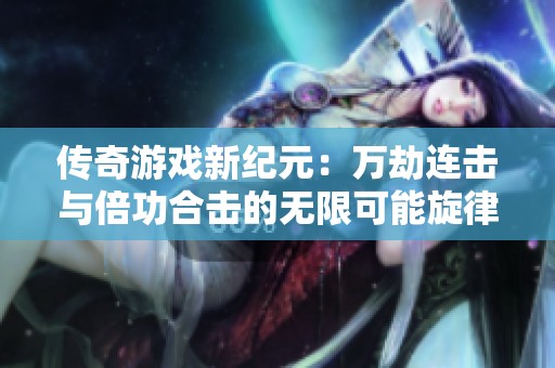 传奇游戏新纪元：万劫连击与倍功合击的无限可能旋律