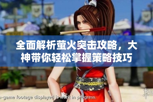全面解析萤火突击攻略，大神带你轻松掌握策略技巧