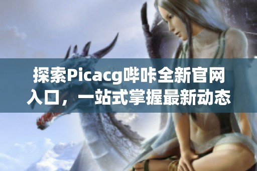 探索Picacg哔咔全新官网入口，一站式掌握最新动态与资源