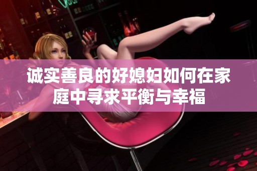 诚实善良的好媳妇如何在家庭中寻求平衡与幸福