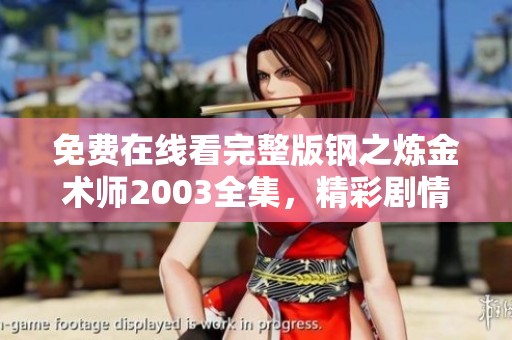 免费在线看完整版钢之炼金术师2003全集，精彩剧情不容错过