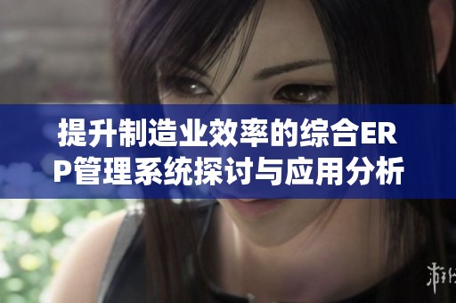 提升制造业效率的综合ERP管理系统探讨与应用分析