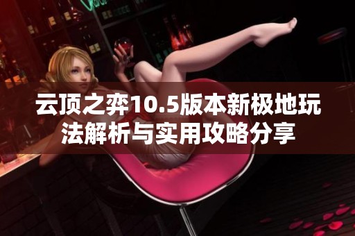 云顶之弈10.5版本新极地玩法解析与实用攻略分享
