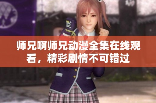 师兄啊师兄动漫全集在线观看，精彩剧情不可错过