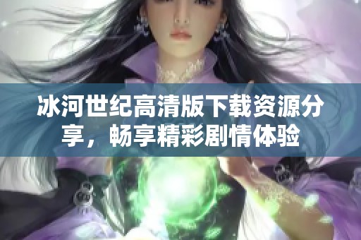 冰河世纪高清版下载资源分享，畅享精彩剧情体验