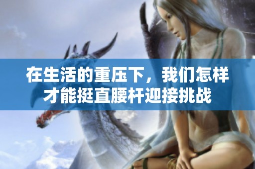 在生活的重压下，我们怎样才能挺直腰杆迎接挑战