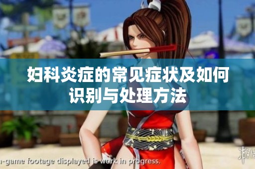 妇科炎症的常见症状及如何识别与处理方法