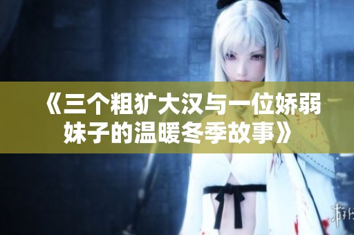 《三个粗犷大汉与一位娇弱妹子的温暖冬季故事》