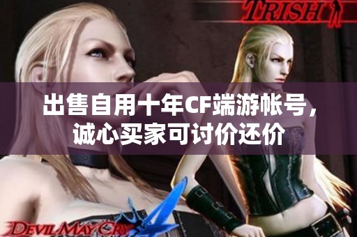 出售自用十年CF端游帐号，诚心买家可讨价还价