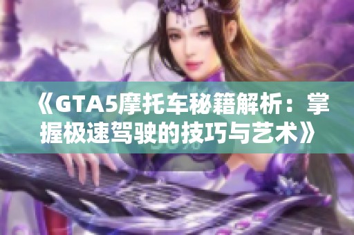 《GTA5摩托车秘籍解析：掌握极速驾驶的技巧与艺术》