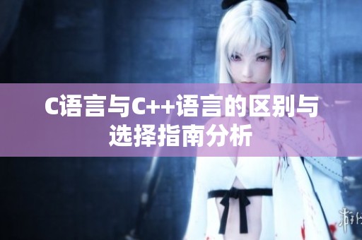 C语言与C++语言的区别与选择指南分析