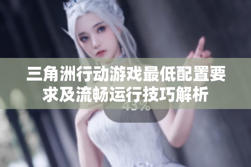 三角洲行动游戏最低配置要求及流畅运行技巧解析