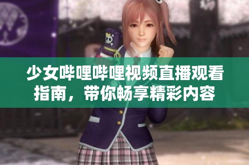 少女哔哩哔哩视频直播观看指南，带你畅享精彩内容