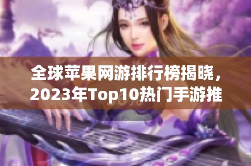 全球苹果网游排行榜揭晓，2023年Top10热门手游推荐