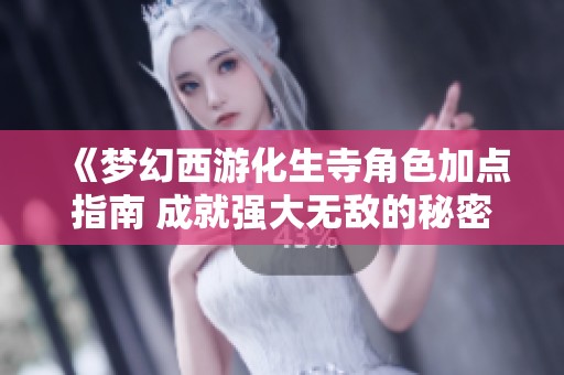 《梦幻西游化生寺角色加点指南 成就强大无敌的秘密技巧》
