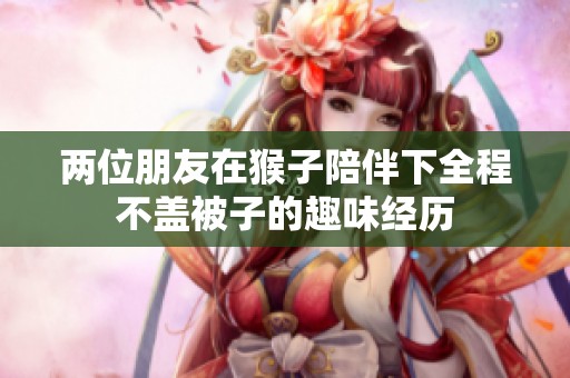 两位朋友在猴子陪伴下全程不盖被子的趣味经历