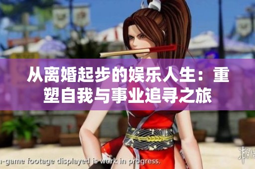从离婚起步的娱乐人生：重塑自我与事业追寻之旅