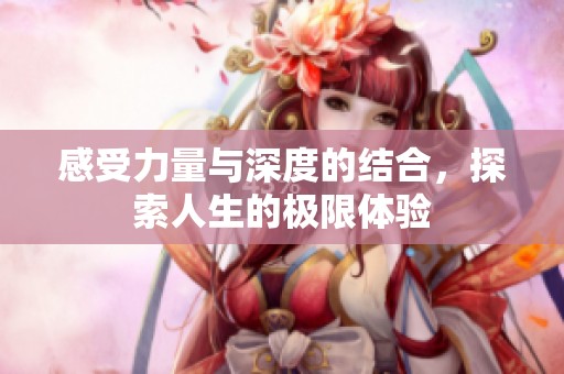 感受力量与深度的结合，探索人生的极限体验