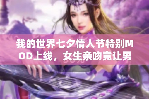 我的世界七夕情人节特别MOD上线，女生亲吻竟让男玩家惊慌失措！