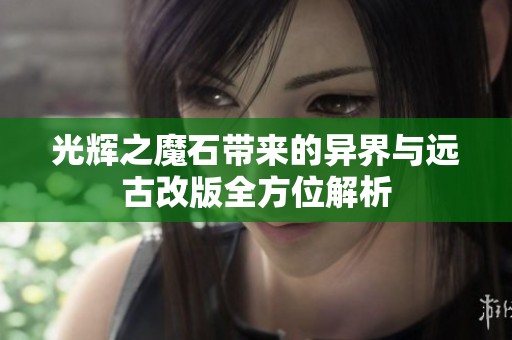 光辉之魔石带来的异界与远古改版全方位解析