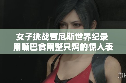女子挑战吉尼斯世界纪录 用嘴巴食用整只鸡的惊人表现
