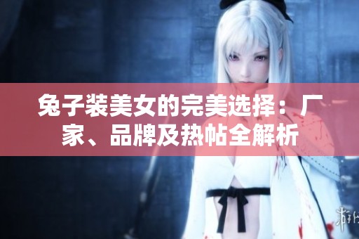 兔子装美女的完美选择：厂家、品牌及热帖全解析