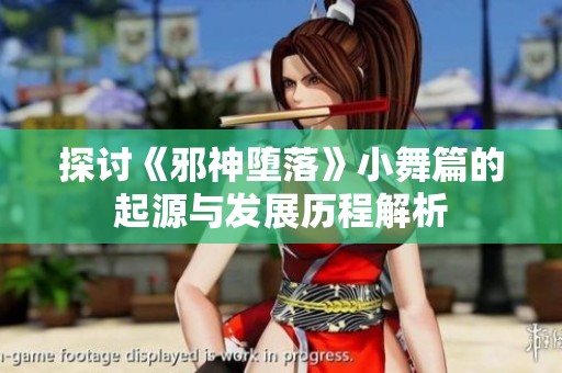 探讨《邪神堕落》小舞篇的起源与发展历程解析
