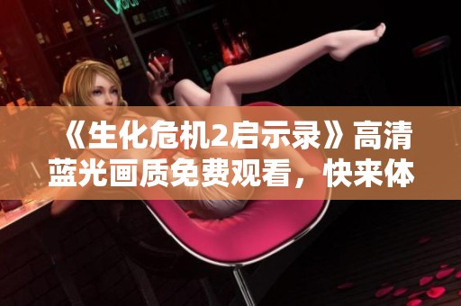 《生化危机2启示录》高清蓝光画质免费观看，快来体验惊险旅程！
