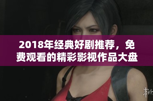 2018年经典好剧推荐，免费观看的精彩影视作品大盘点