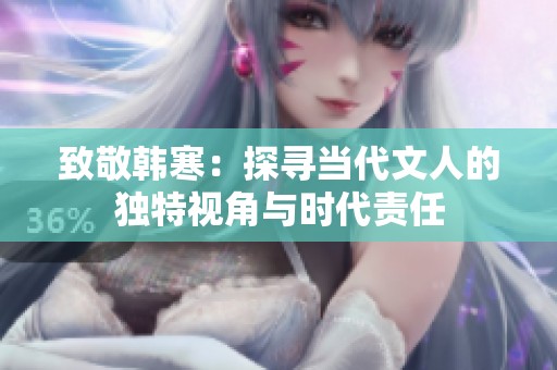 致敬韩寒：探寻当代文人的独特视角与时代责任