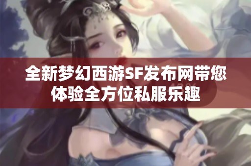 全新梦幻西游SF发布网带您体验全方位私服乐趣