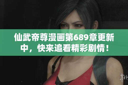 仙武帝尊漫画第689章更新中，快来追看精彩剧情！