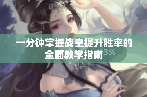 一分钟掌握战皇提升胜率的全面教学指南
